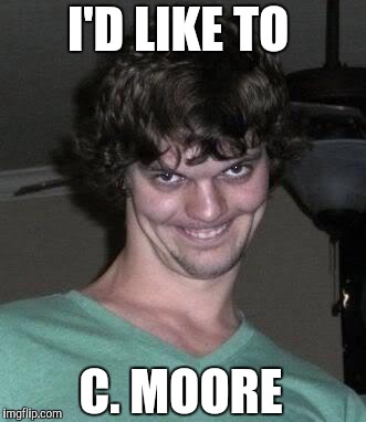 Creepy guy  | I'D LIKE TO C. MOORE | image tagged in creepy guy | made w/ Imgflip meme maker