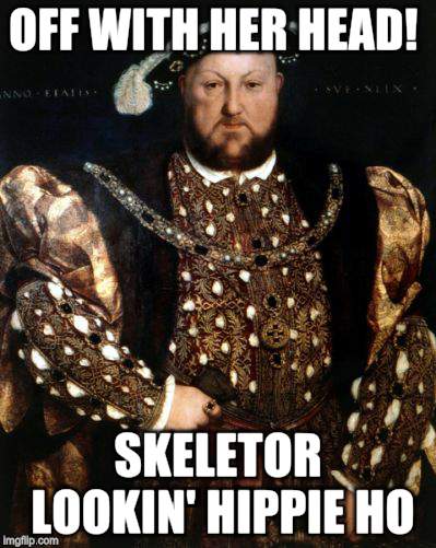 OFF WITH HER HEAD! SKELETOR LOOKIN' HIPPIE HO | made w/ Imgflip meme maker