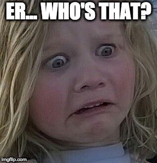 scared kid | ER... WHO'S THAT? | image tagged in scared kid | made w/ Imgflip meme maker