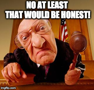Mean Judge | NO AT LEAST THAT WOULD BE HONEST! | image tagged in mean judge | made w/ Imgflip meme maker
