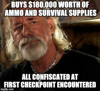 Bad News Redneck | BUYS $180,000 WORTH OF AMMO AND SURVIVAL SUPPLIES; ALL CONFISCATED AT FIRST CHECKPOINT ENCOUNTERED | image tagged in memes,survival,anarchy,redneck | made w/ Imgflip meme maker