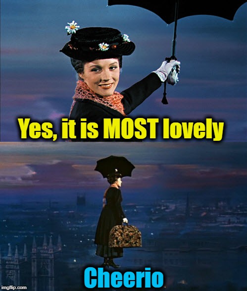 Mary Poppins Leaving | Yes, it is MOST lovely Cheerio | image tagged in mary poppins leaving | made w/ Imgflip meme maker