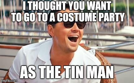 Leonardo Dicaprio laughing | I THOUGHT YOU WANT TO GO TO A COSTUME PARTY AS THE TIN MAN | image tagged in leonardo dicaprio laughing | made w/ Imgflip meme maker