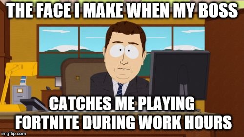 Aaaaand Its Gone | THE FACE I MAKE WHEN MY BOSS; CATCHES ME PLAYING FORTNITE DURING WORK HOURS | image tagged in memes,aaaaand its gone | made w/ Imgflip meme maker