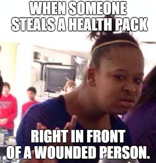 Online games be like: | WHEN SOMEONE STEALS A HEALTH PACK; RIGHT IN FRONT OF A WOUNDED PERSON. | image tagged in memes,black girl wat | made w/ Imgflip meme maker