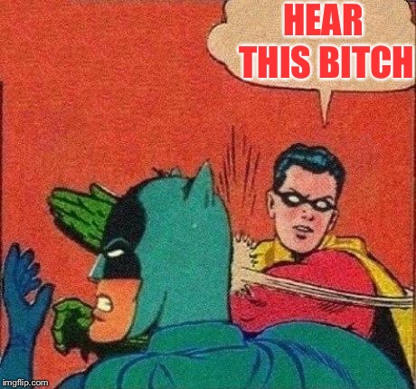 Robin Slaps Batman | HEAR THIS B**CH | image tagged in robin slaps batman | made w/ Imgflip meme maker