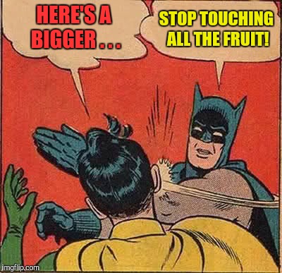 Batman Slapping Robin Meme | HERE'S A BIGGER . . . STOP TOUCHING ALL THE FRUIT! | image tagged in memes,batman slapping robin | made w/ Imgflip meme maker