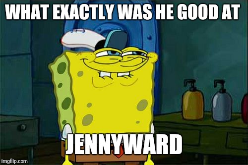 Don't You Squidward Meme | WHAT EXACTLY WAS HE GOOD AT JENNYWARD | image tagged in memes,dont you squidward | made w/ Imgflip meme maker