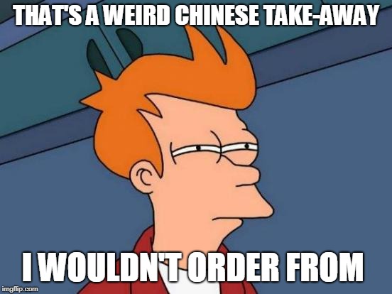 Futurama Fry Meme | THAT'S A WEIRD CHINESE TAKE-AWAY I WOULDN'T ORDER FROM | image tagged in memes,futurama fry | made w/ Imgflip meme maker