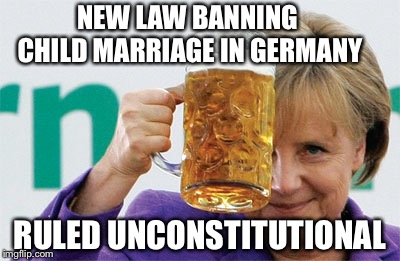 Liberals gonna Lib... | NEW LAW BANNING CHILD MARRIAGE IN GERMANY; RULED UNCONSTITUTIONAL | image tagged in angela merkel,sharia law,germany,european union | made w/ Imgflip meme maker