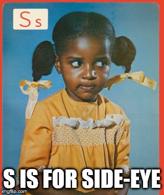 S is for Side-Eye | S IS FOR SIDE-EYE | image tagged in side-eye | made w/ Imgflip meme maker