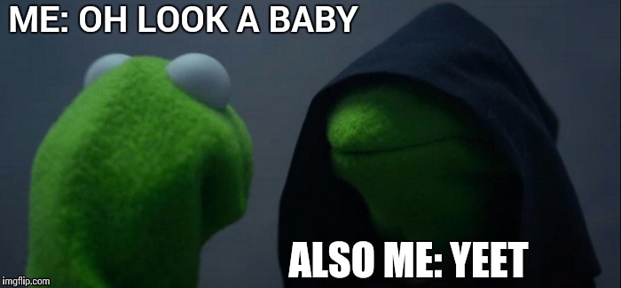 Evil Kermit Meme | ME: OH LOOK A BABY; ALSO ME: YEET | image tagged in memes,evil kermit | made w/ Imgflip meme maker