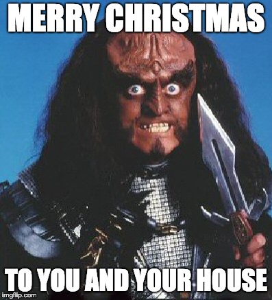 gowron | MERRY CHRISTMAS; TO YOU AND YOUR HOUSE | image tagged in gowron | made w/ Imgflip meme maker