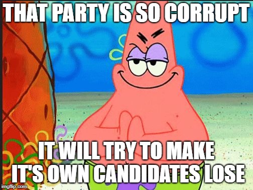 evil patrick | THAT PARTY IS SO CORRUPT IT WILL TRY TO MAKE IT'S OWN CANDIDATES LOSE | image tagged in evil patrick | made w/ Imgflip meme maker
