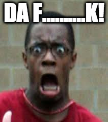 Scared Black Guy | DA F..........K! | image tagged in scared black guy | made w/ Imgflip meme maker