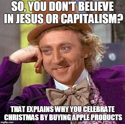 Creepy Condescending Wonka | SO, YOU DON'T BELIEVE IN JESUS OR CAPITALISM? THAT EXPLAINS WHY YOU CELEBRATE CHRISTMAS BY BUYING APPLE PRODUCTS | image tagged in memes,creepy condescending wonka | made w/ Imgflip meme maker