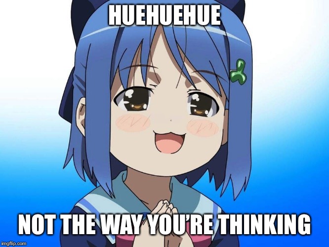 HUEHUEHUE; NOT THE WAY YOU’RE THINKING | image tagged in not the way youre thinking | made w/ Imgflip meme maker