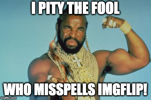 Mr T Meme | I PITY THE FOOL WHO MISSPELLS IMGFLIP! | image tagged in memes,mr t | made w/ Imgflip meme maker
