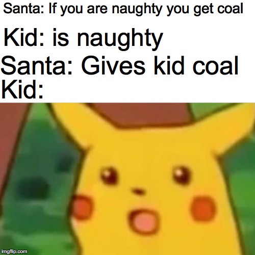 Merry Christmas and Happy Holidays! | Santa: If you are naughty you get coal; Kid: is naughty; Santa: Gives kid coal; Kid: | image tagged in memes,surprised pikachu,christmas,santa,santa claus,coal | made w/ Imgflip meme maker
