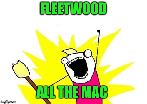 X All The Y Meme | FLEETWOOD ALL THE MAC | image tagged in memes,x all the y | made w/ Imgflip meme maker