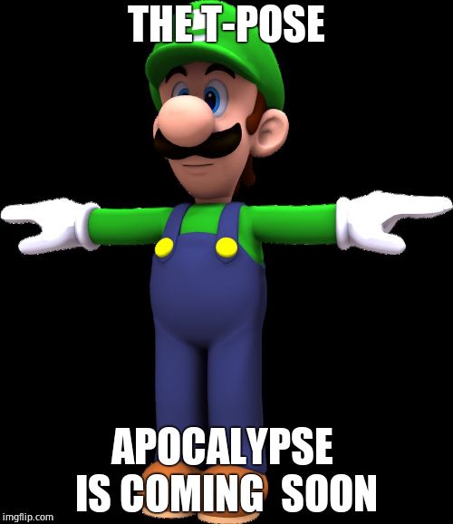 Luigi T Pose | THE T-POSE; APOCALYPSE  IS COMING  SOON | image tagged in luigi t pose | made w/ Imgflip meme maker