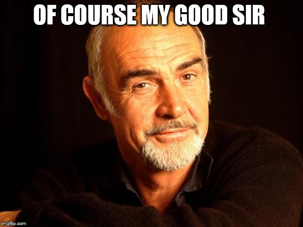 Sean Connery Of Coursh | OF COURSE MY GOOD SIR | image tagged in sean connery of coursh | made w/ Imgflip meme maker