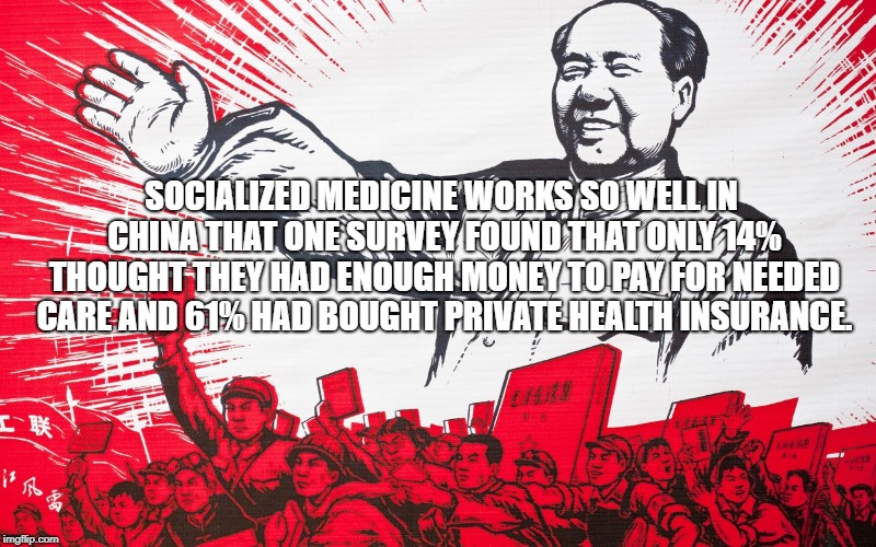 Mao | SOCIALIZED MEDICINE WORKS SO WELL IN CHINA THAT ONE SURVEY FOUND THAT ONLY 14% THOUGHT THEY HAD ENOUGH MONEY TO PAY FOR NEEDED CARE AND 61% HAD BOUGHT PRIVATE HEALTH INSURANCE. | image tagged in political meme | made w/ Imgflip meme maker