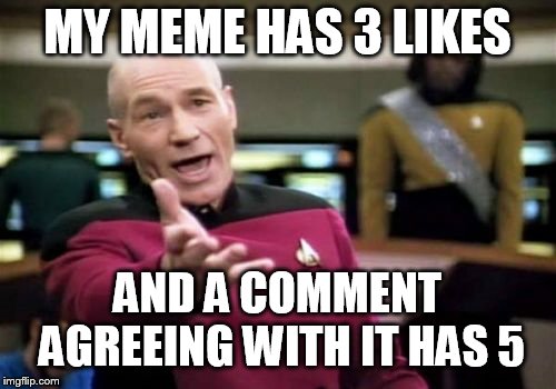 Picard Wtf Meme | MY MEME HAS 3 LIKES AND A COMMENT AGREEING WITH IT HAS 5 | image tagged in memes,picard wtf | made w/ Imgflip meme maker