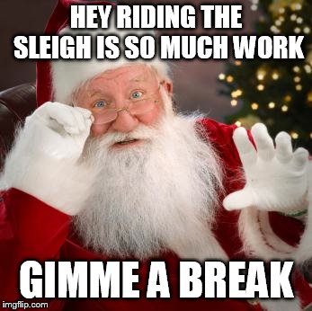 fuck comfortable santa | HEY RIDING THE SLEIGH IS SO MUCH WORK GIMME A BREAK | image tagged in fuck comfortable santa | made w/ Imgflip meme maker
