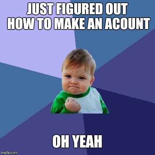 Success Kid | JUST FIGURED OUT HOW TO MAKE AN ACOUNT; OH YEAH | image tagged in memes,success kid | made w/ Imgflip meme maker