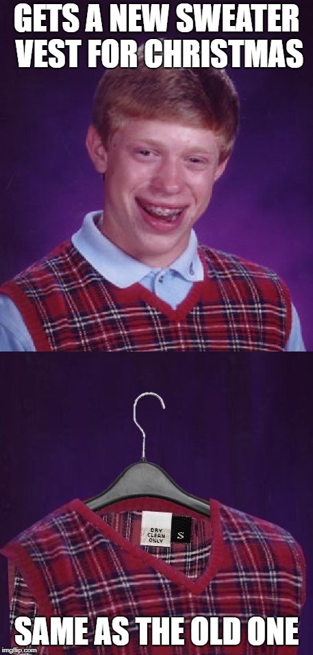 Brian gets a present | GETS A NEW SWEATER VEST FOR CHRISTMAS; SAME AS THE OLD ONE | image tagged in funny memes,bad luck,brian,christmas gifts,clothes,holidays | made w/ Imgflip meme maker