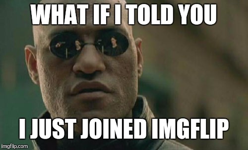Matrix Morpheus | WHAT IF I TOLD YOU; I JUST JOINED IMGFLIP | image tagged in memes,matrix morpheus | made w/ Imgflip meme maker