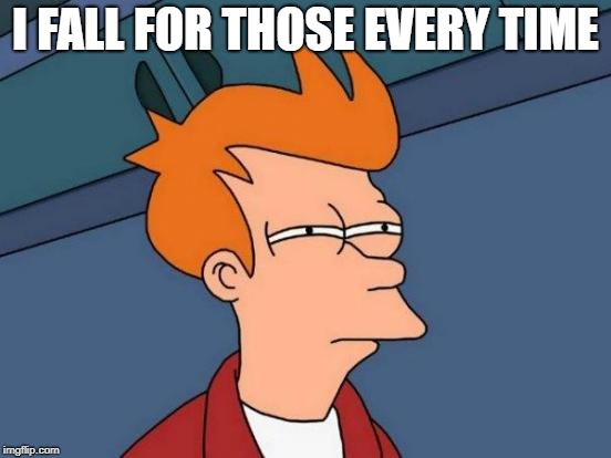 I FALL FOR THOSE EVERY TIME | image tagged in memes,futurama fry | made w/ Imgflip meme maker