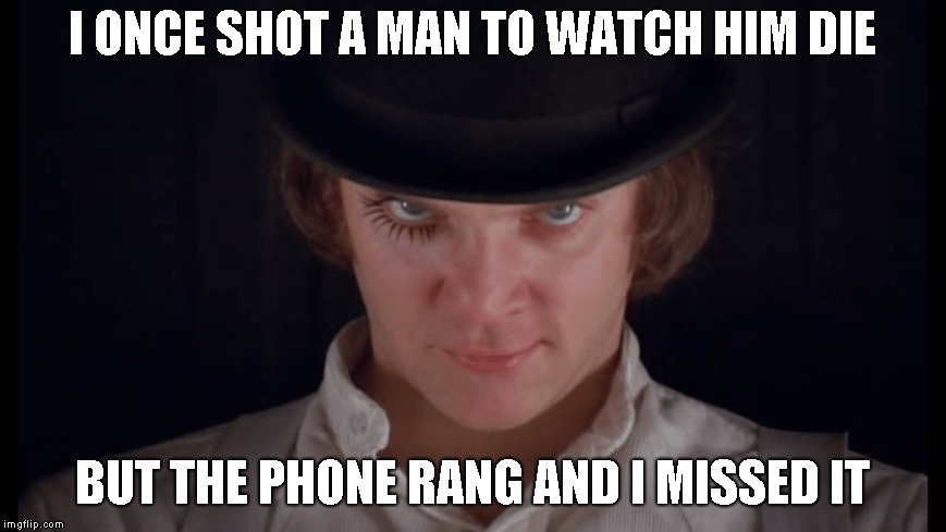 I ONCE SHOT A MAN TO WATCH HIM DIE BUT THE PHONE RANG AND I MISSED IT | made w/ Imgflip meme maker