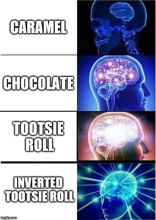 Expanding Brain Meme | CARAMEL; CHOCOLATE; TOOTSIE ROLL; INVERTED TOOTSIE ROLL | image tagged in memes,expanding brain | made w/ Imgflip meme maker