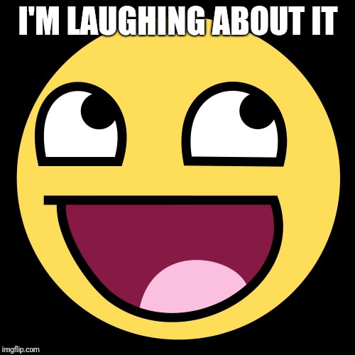 Epic Face | I'M LAUGHING ABOUT IT | image tagged in epic face | made w/ Imgflip meme maker