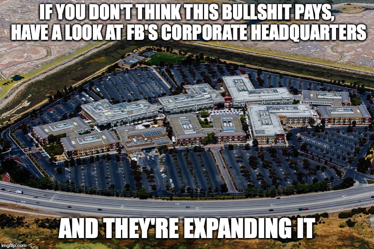 Facebook Campus at Menlo Park | IF YOU DON'T THINK THIS BULLSHIT PAYS, HAVE A LOOK AT FB'S CORPORATE HEADQUARTERS; AND THEY'RE EXPANDING IT | image tagged in facebook,memes | made w/ Imgflip meme maker