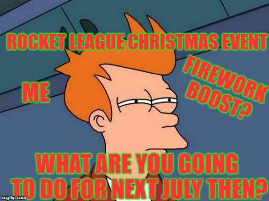 Futurama Fry | ROCKET LEAGUE CHRISTMAS EVENT; FIREWORK BOOST? ME; WHAT ARE YOU GOING TO DO FOR NEXT JULY THEN? | image tagged in memes,futurama fry | made w/ Imgflip meme maker