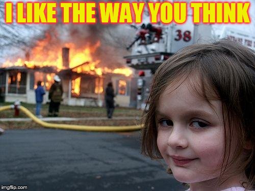 Disaster Girl Meme | I LIKE THE WAY YOU THINK | image tagged in memes,disaster girl | made w/ Imgflip meme maker