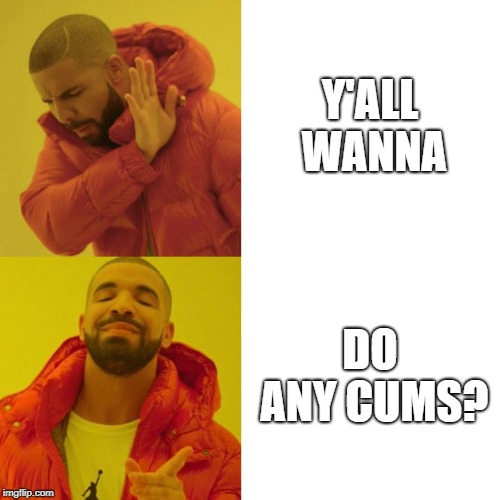 Yall wanna do any cums