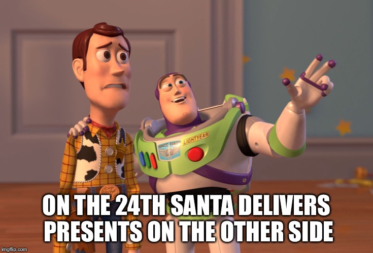 X, X Everywhere Meme | ON THE 24TH SANTA DELIVERS PRESENTS ON THE OTHER SIDE | image tagged in memes,x x everywhere | made w/ Imgflip meme maker