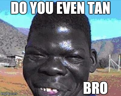 DO YOU EVEN TAN BRO | made w/ Imgflip meme maker