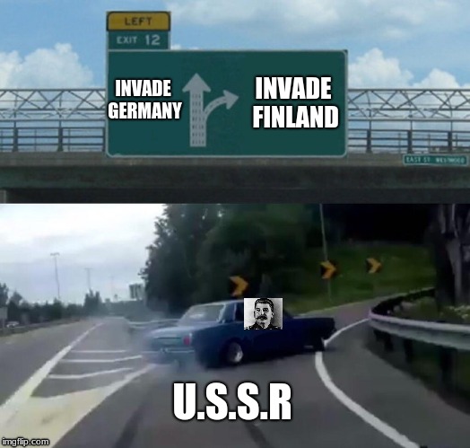 Left Exit 12 Off Ramp Meme | INVADE FINLAND; INVADE GERMANY; U.S.S.R | image tagged in memes,left exit 12 off ramp | made w/ Imgflip meme maker