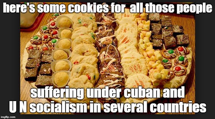 u n sponsored socialism makes so many people suffer in the americas.while the media and schools praise the torturers . | here's some cookies for  all those people; suffering under cuban and U N socialism in several countries | image tagged in screw the u n,get u s out of the u n,cuban killers everywhere,socialism sucks | made w/ Imgflip meme maker