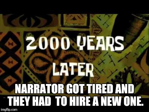 spongebob1232 | NARRATOR GOT TIRED AND THEY HAD 
TO HIRE A NEW ONE. | image tagged in spongebob1232,funny | made w/ Imgflip meme maker