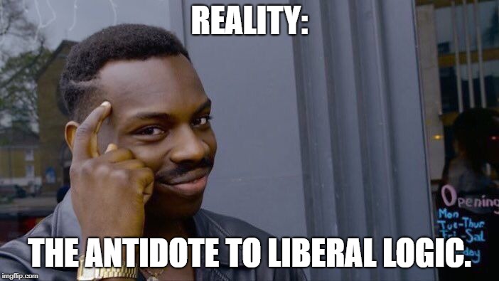 Panacea.  | REALITY:; THE ANTIDOTE TO LIBERAL LOGIC. | image tagged in memes,roll safe think about it,liberal logic,stupid liberals,liberal media,liberalism | made w/ Imgflip meme maker