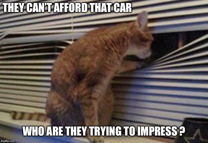 THEY CAN’T AFFORD THAT CAR; WHO ARE THEY TRYING TO IMPRESS ? | made w/ Imgflip meme maker