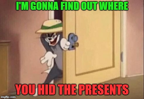 Hiding spot | I'M GONNA FIND OUT WHERE; YOU HID THE PRESENTS | image tagged in tom cat evil,christmas gifts,cat,holidays,cats,funny memes | made w/ Imgflip meme maker