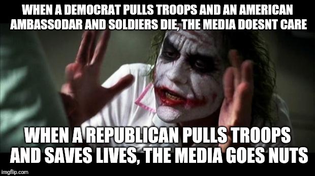 Political media | WHEN A DEMOCRAT PULLS TROOPS AND AN AMERICAN AMBASSODAR AND SOLDIERS DIE, THE MEDIA DOESNT CARE; WHEN A REPUBLICAN PULLS TROOPS AND SAVES LIVES, THE MEDIA GOES NUTS | image tagged in joker mind loss,politics,joker,memes,funny,media | made w/ Imgflip meme maker