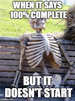 Waiting Skeleton | WHEN IT SAYS 100% COMPLETE; BUT IT DOESN'T START | image tagged in memes,waiting skeleton | made w/ Imgflip meme maker